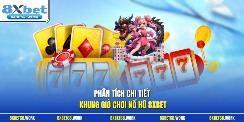 Phân tích chi tiết khung giờ chơi nổ hũ 8xbet