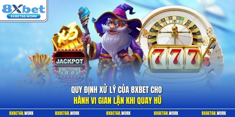Quy định xử lý của 8xbet cho hành vi gian lận khi quay hũ