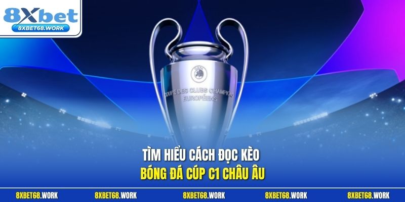 Tìm hiểu cách đọc kèo bóng đá Cúp C1 châu Âu
